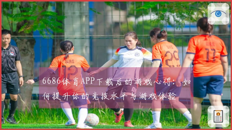 6686体育APP下载后的游戏心得：如何提升你的竞技水平与游戏体验