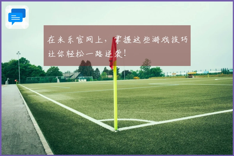 在米乐官网上，掌握这些游戏技巧让你轻松一路逆袭！