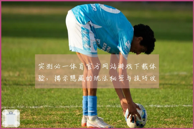 实测必一体育官方网站游戏下载体验，揭示隐藏的玩法秘密与技巧攻略
