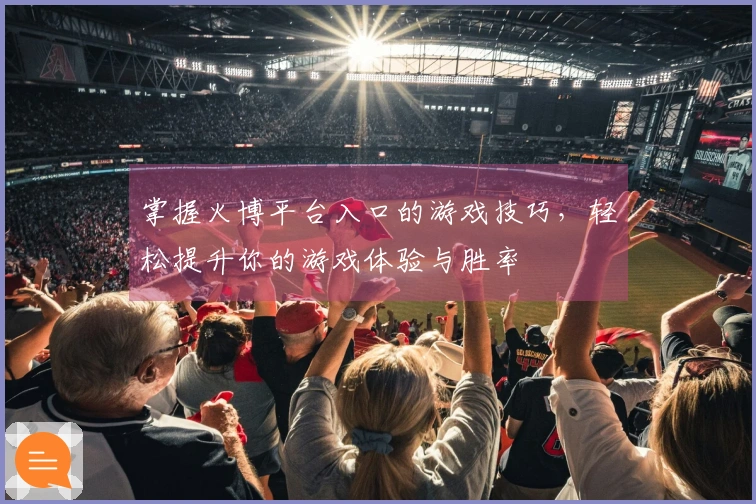 掌握火博平台入口的游戏技巧，轻松提升你的游戏体验与胜率