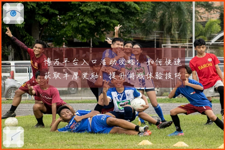 博万平台入口活动攻略：如何快速获取丰厚奖励，提升游戏体验技巧分享