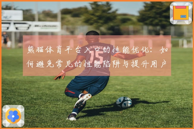 熊猫体育平台入口的性能优化：如何避免常见的性能陷阱与提升用户体验